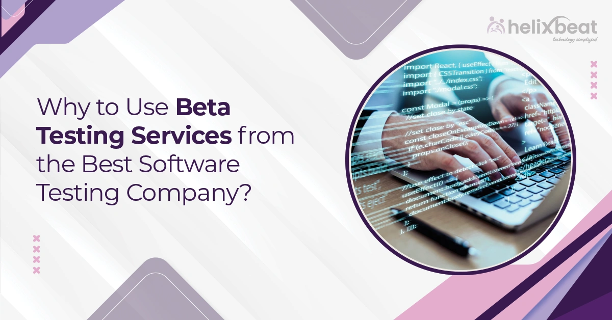 Why to Use Beta Testing Services from the Best Software Testing Company?