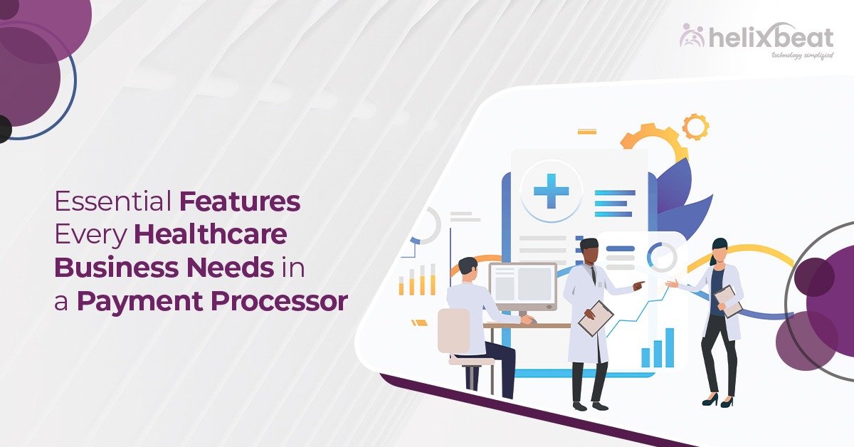 5 Essential Features Every Healthcare Business Needs in a Payment Processor